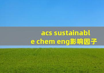 acs sustainable chem eng影响因子